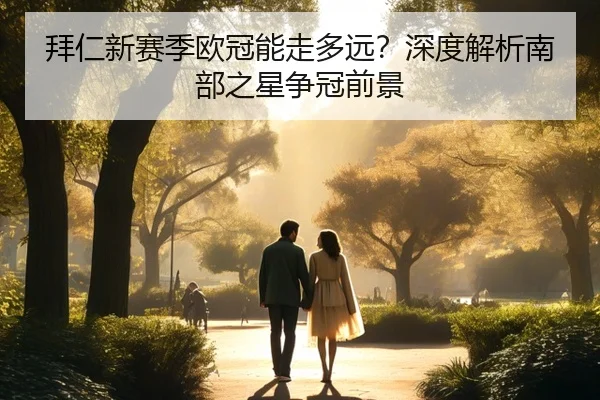 拜仁新赛季欧冠能走多远？深度解析南部之星争冠前景