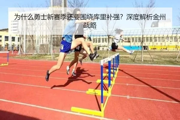 为什么勇士新赛季还要围绕库里补强？深度解析金州战略