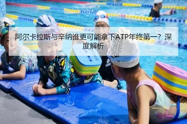 阿尔卡拉斯与辛纳谁更可能拿下ATP年终第一？深度解析