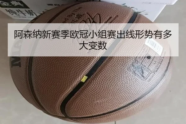 阿森纳新赛季欧冠小组赛出线形势有多大变数