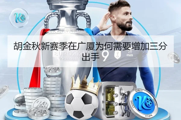 胡金秋新赛季在广厦为何需要增加三分出手
