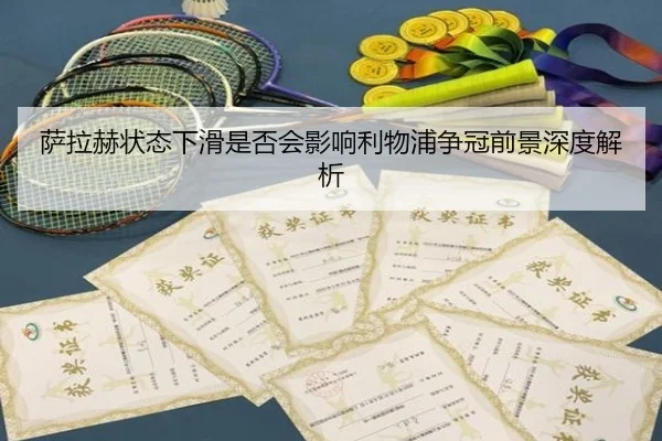 萨拉赫状态下滑是否会影响利物浦争冠前景深度解析