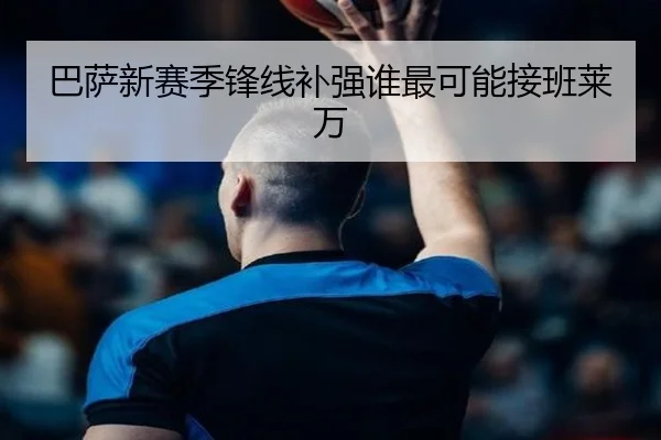 巴萨新赛季锋线补强谁最可能接班莱万