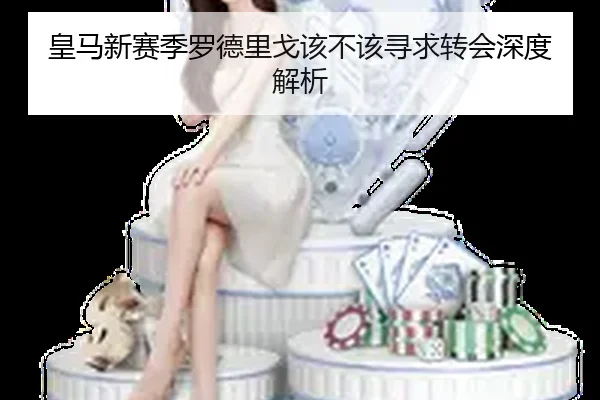 皇马新赛季罗德里戈该不该寻求转会深度解析