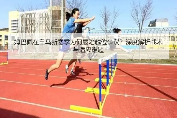 姆巴佩在皇马新赛季为何屡陷越位争议？深度解析战术与适应难题