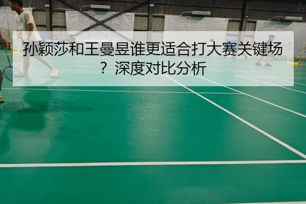 孙颖莎和王曼昱谁更适合打大赛关键场？深度对比分析