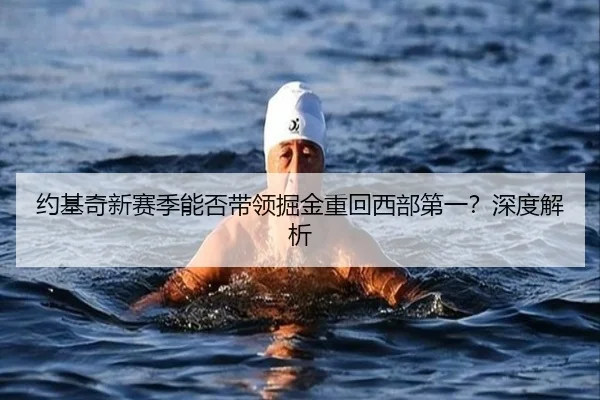 约基奇新赛季能否带领掘金重回西部第一？深度解析