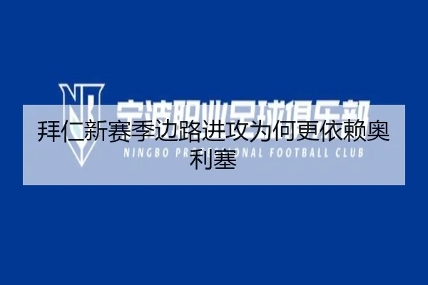 拜仁新赛季边路进攻为何更依赖奥利塞