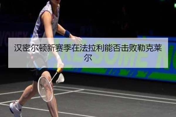 汉密尔顿新赛季在法拉利能否击败勒克莱尔