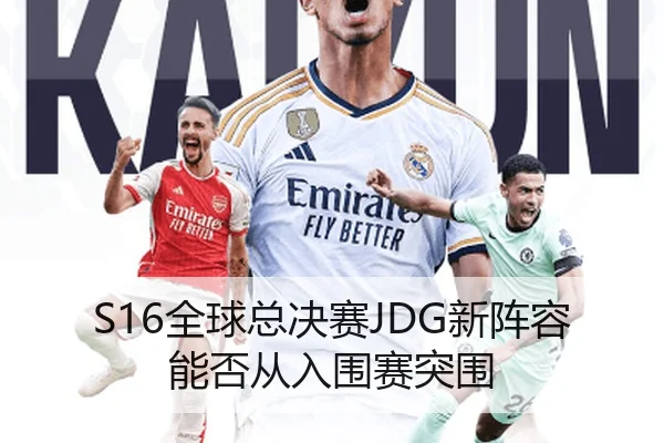 S16全球总决赛JDG新阵容能否从入围赛突围