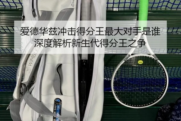 爱德华兹冲击得分王最大对手是谁 深度解析新生代得分王之争