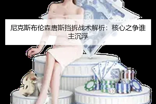 尼克斯布伦森唐斯挡拆战术解析：核心之争谁主沉浮