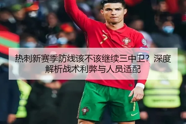 热刺新赛季防线该不该继续三中卫？深度解析战术利弊与人员适配