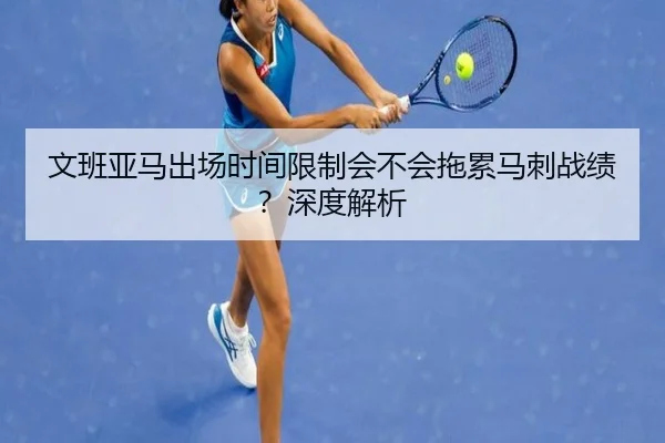 文班亚马出场时间限制会不会拖累马刺战绩？深度解析